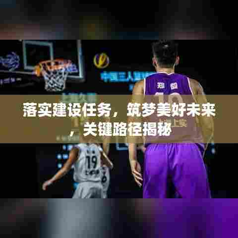 落实建设任务,筑梦美好未来,关键路径揭秘