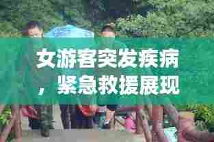 女游客突发疾病,紧急救援展现人间真情瞬间温暖人心