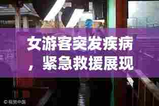 女游客突发疾病,紧急救援展现人间真情瞬间温暖人心