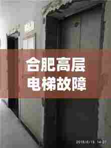合肥高层电梯故障频发,安全危机敲响警钟!