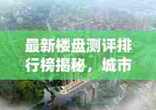 最新楼盘测评排行榜揭秘,城市繁荣的新地标