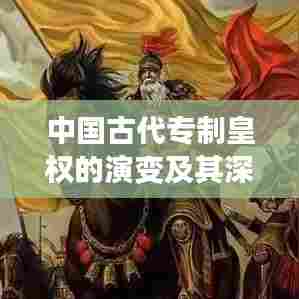 中国古代专制皇权的演变及其深远影响