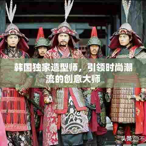 韩国独家造型师,引领时尚潮流的创意大师