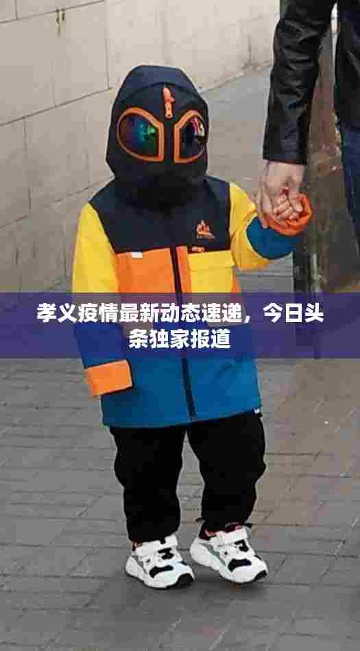 孝义疫情最新动态速递,今日头条独家报道