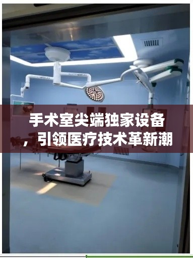 手术室尖端独家设备,引领医疗技术革新潮流