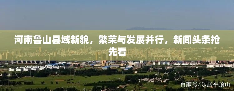 河南鲁山县域新貌,繁荣与发展并行,新闻头条抢先看