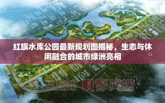 红旗水库公园最新规划图揭秘,生态与休闲融合的城市绿洲亮相