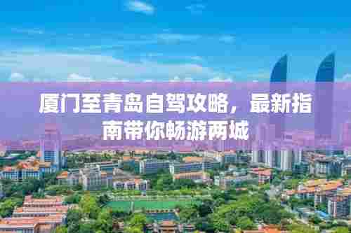 厦门至青岛自驾攻略，最新指南带你畅游两城