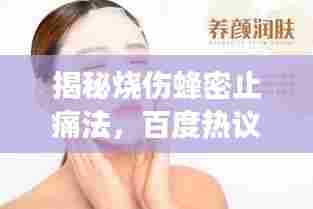 揭秘烧伤蜂密止痛法,百度热议,效果显著!