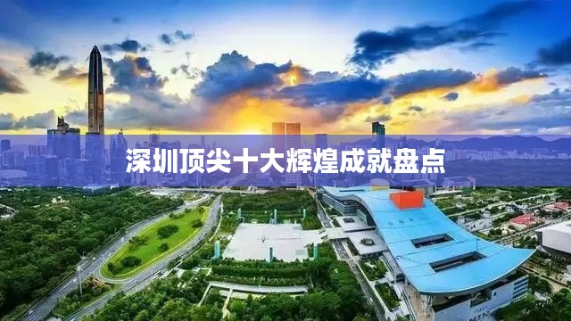 深圳顶尖十大辉煌成就盘点