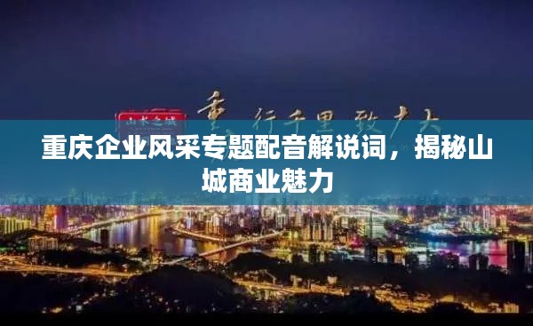 重庆企业风采专题配音解说词，揭秘山城商业魅力