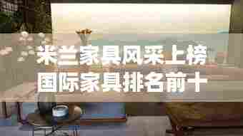 米兰家具风采上榜国际家具排名前十!惊艳全球!