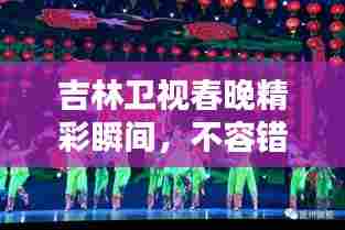 吉林卫视春晚精彩瞬间,不容错过的视觉盛宴!