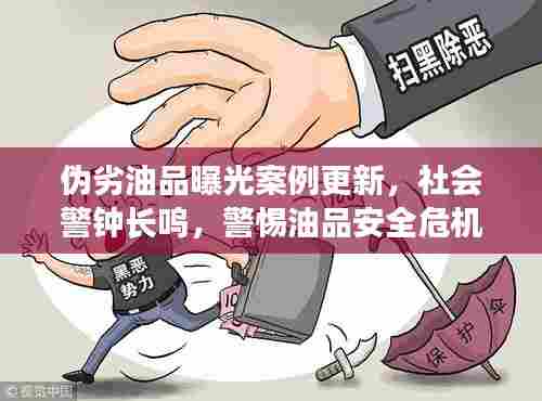 伪劣油品曝光案例更新,社会警钟长鸣,警惕油品安全危机