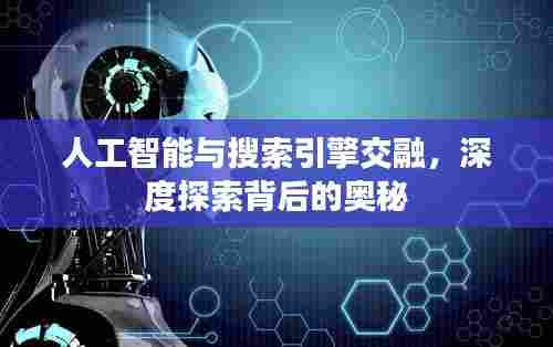 人工智能与搜索引擎交融,深度探索背后的奥秘