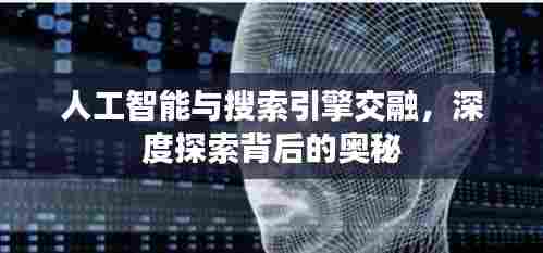 人工智能与搜索引擎交融,深度探索背后的奥秘