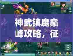 神武镇魔巅峰攻略,征服魔域,王者之路