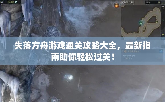 失落方舟游戏通关攻略大全,最新指南助你轻松过关!