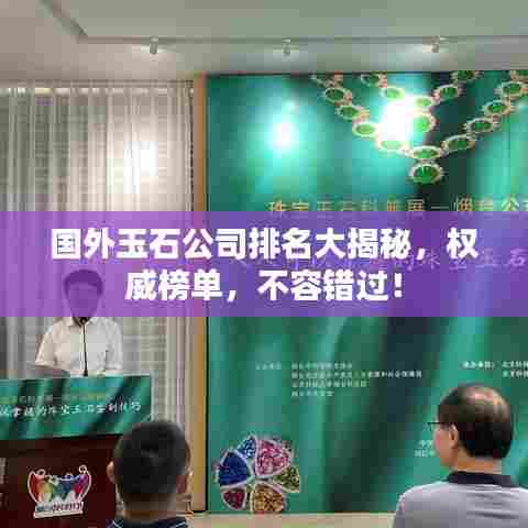 国外玉石公司排名大揭秘,权威榜单,不容错过!