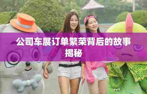 公司车展订单繁荣背后的故事揭秘