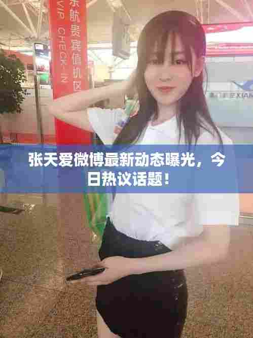 张天爱微博最新动态曝光,今日热议话题!