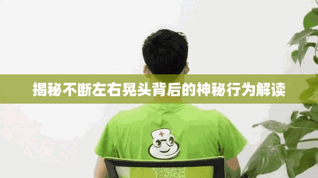 揭秘不断左右晃头背后的神秘行为解读