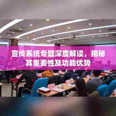 宣传系统专题深度解读,揭秘其重要性及功能优势