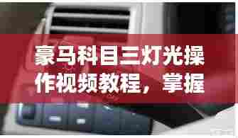 豪马科目三灯光操作视频教程,掌握驾驶技能的必备之路