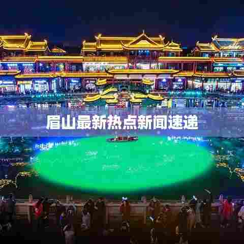 眉山最新热点新闻速递