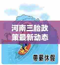 河南三胎政策最新动态,带薪休假福利大解析!