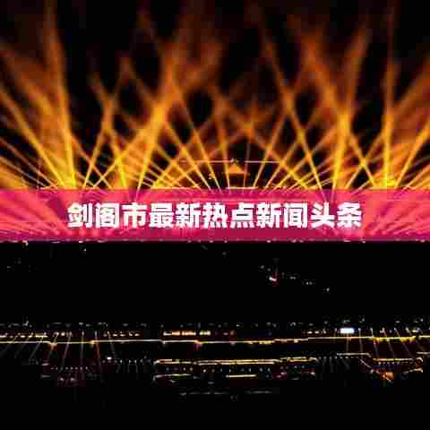 剑阁市最新热点新闻头条