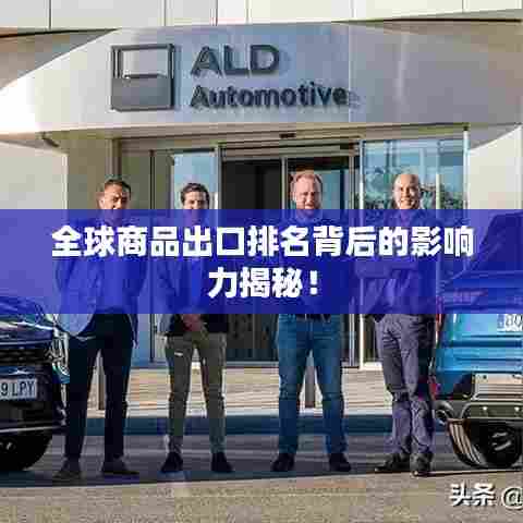 全球商品出口排名背后的影响力揭秘!