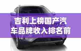 吉利上榜国产汽车品牌收入排名前十,展现强劲实力与崭露头角