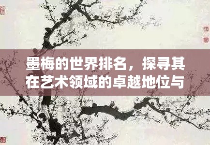 墨梅的世界排名,探寻其在艺术领域的卓越地位与影响力