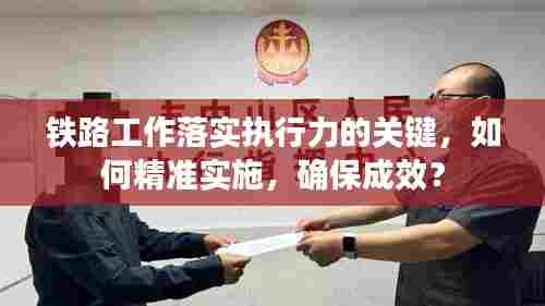 铁路工作落实执行力的关键,如何精准实施,确保成效?