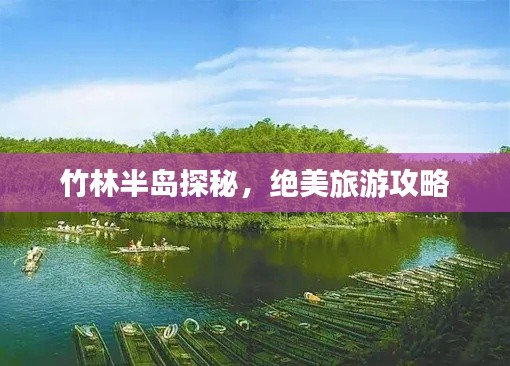 竹林半岛探秘,绝美旅游攻略