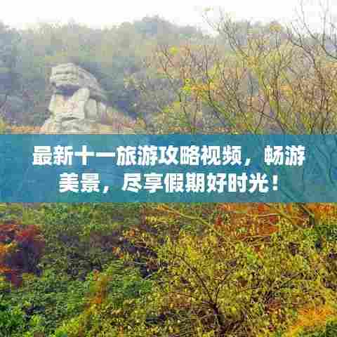 最新十一旅游攻略视频,畅游美景,尽享假期好时光!