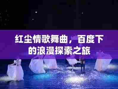 红尘情歌舞曲,百度下的浪漫探索之旅