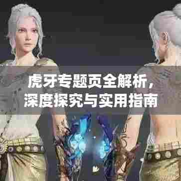 虎牙专题页全解析,深度探究与实用指南
