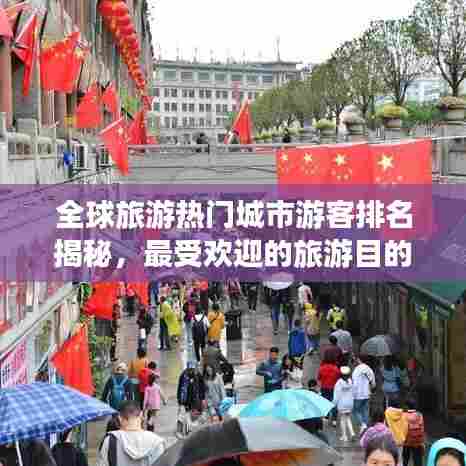 全球旅游热门城市游客排名揭秘,最受欢迎的旅游目的地TOP榜