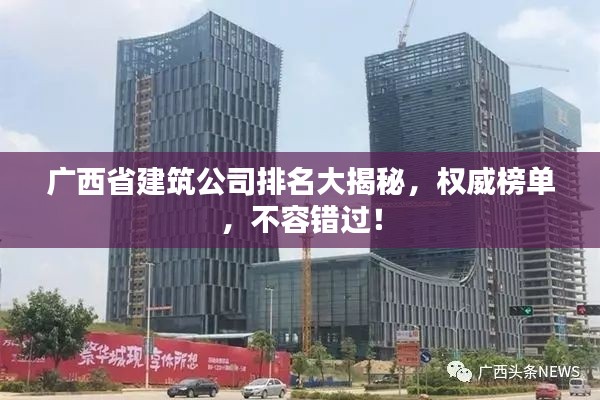 广西省建筑公司排名大揭秘,权威榜单,不容错过!