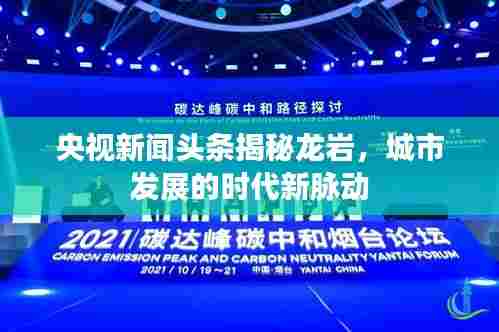 央视新闻头条揭秘龙岩,城市发展的时代新脉动