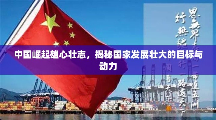 中国崛起雄心壮志,揭秘国家发展壮大的目标与动力