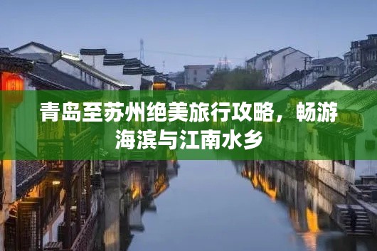 青岛至苏州绝美旅行攻略,畅游海滨与江南水乡