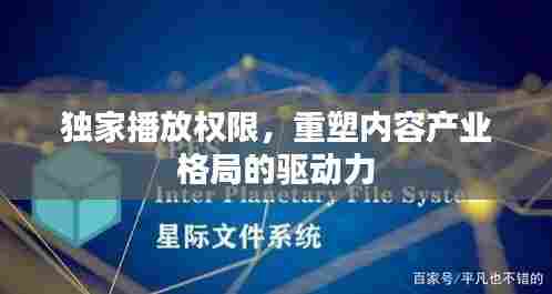 独家播放权限,重塑内容产业格局的驱动力