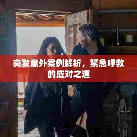 突发意外案例解析,紧急呼救的应对之道