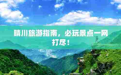 睛川旅游指南,必玩景点一网打尽!