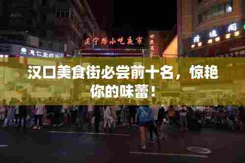 汉口美食街必尝前十名,惊艳你的味蕾!