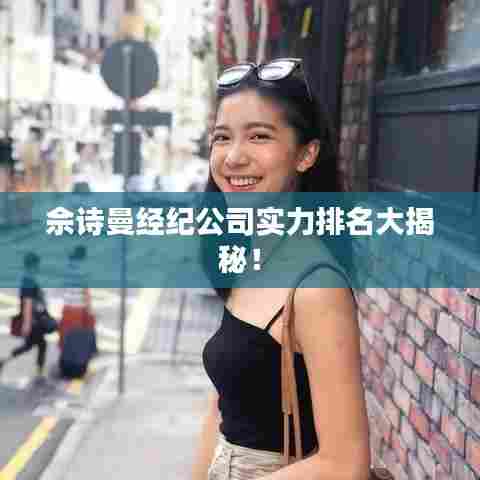 佘诗曼经纪公司实力排名大揭秘!