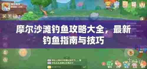 摩尔沙滩钓鱼攻略大全,最新钓鱼指南与技巧